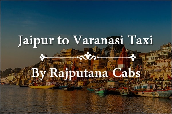 Jaipur to Varanasi Taxi service from Rajputana Cabs